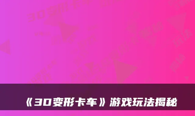 《3D变形卡车》游戏玩法揭秘