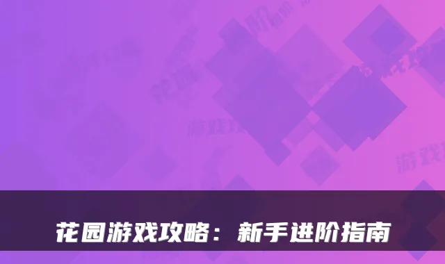 花园游戏攻略：新手进阶指南