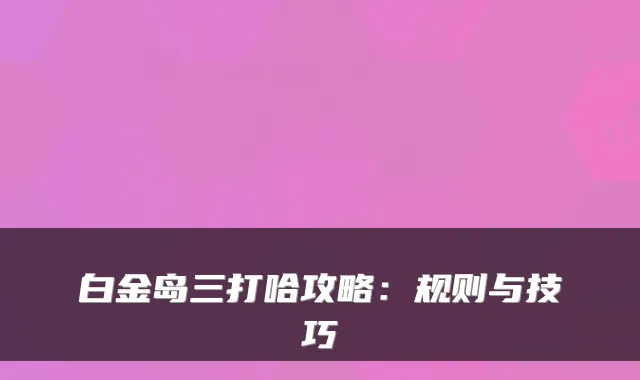 白金岛三打哈攻略：规则与技巧