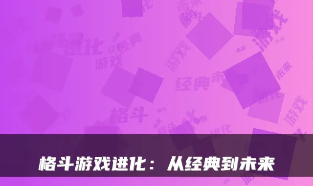 格斗游戏进化：从经典到未来