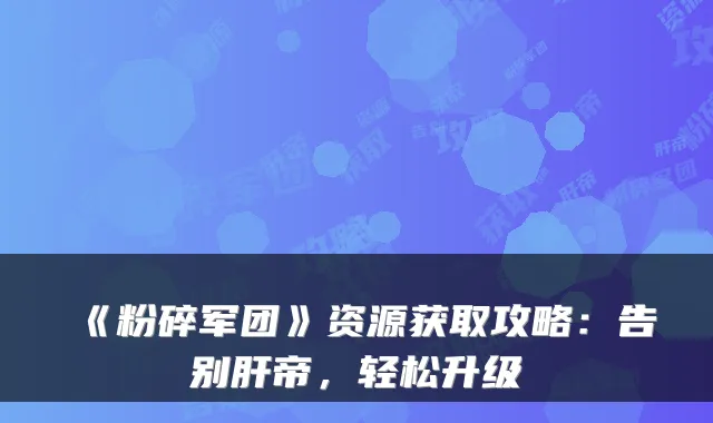 《粉碎军团》资源获取攻略：告别肝帝，轻松升级