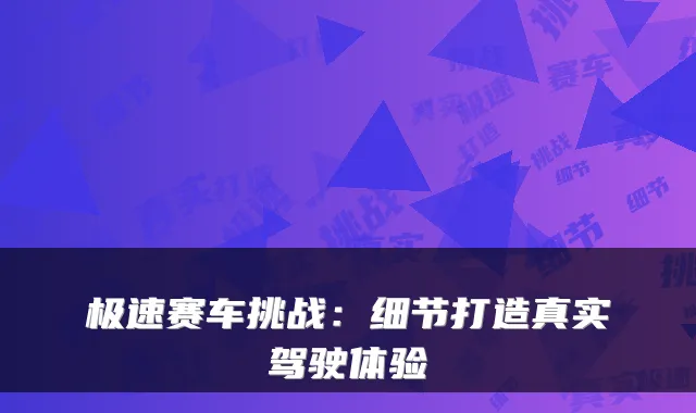 极速赛车挑战：细节打造真实驾驶体验