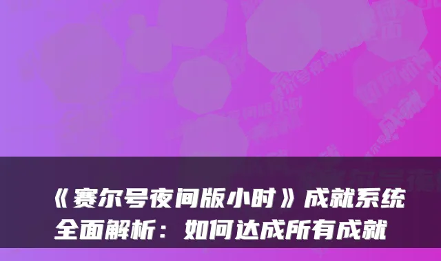 《赛尔号夜间版小时》成就系统全面解析：如何达成所有成就