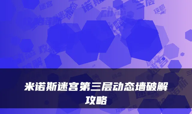 米诺斯迷宫第三层动态墙破解攻略