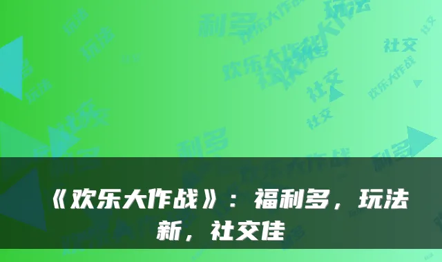 《欢乐大作战》：福利多，玩法新，社交佳