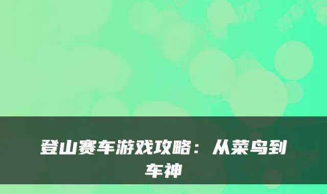 登山赛车游戏攻略：从菜鸟到车神