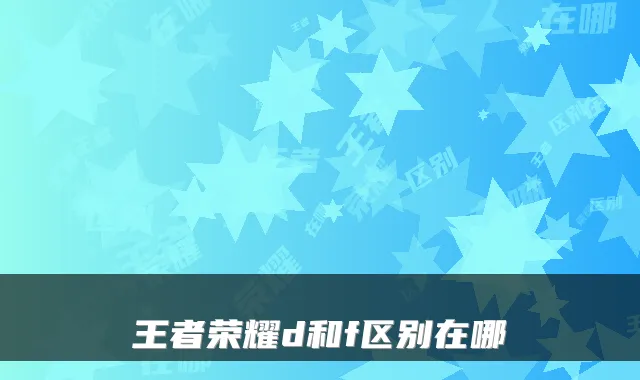 王者荣耀d和f区别在哪