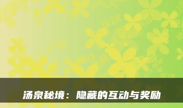 汤泉秘境：隐藏的互动与奖励
