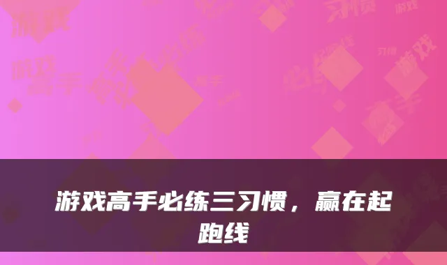 游戏高手必练三习惯,赢在起跑线