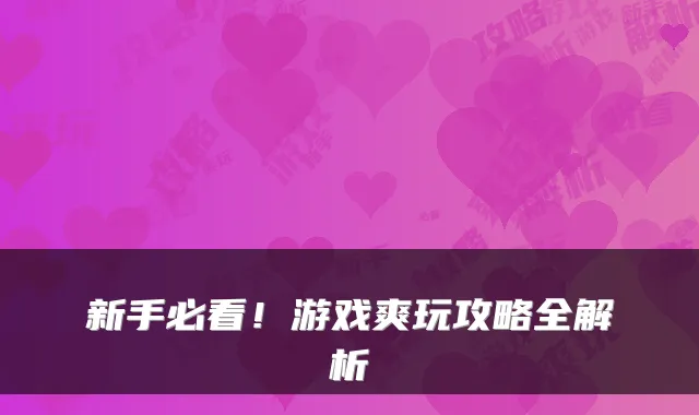 新手必看！游戏爽玩攻略全解析