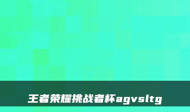 王者荣耀挑战者杯agvsltg