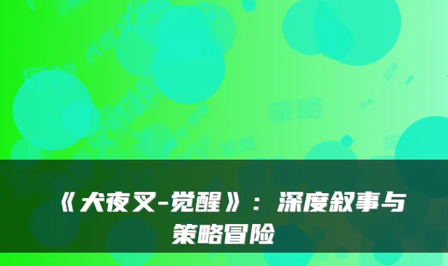《犬夜叉-觉醒》：深度叙事与策略冒险