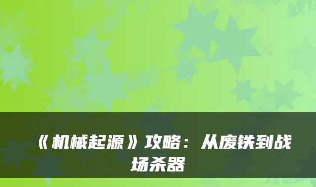 《机械起源》攻略：从废铁到战场杀器