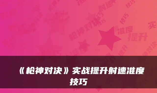 《枪神对决》实战提升射速准度技巧