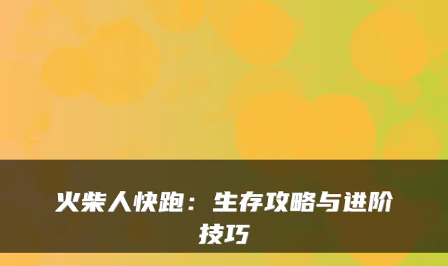 火柴人快跑：生存攻略与进阶技巧