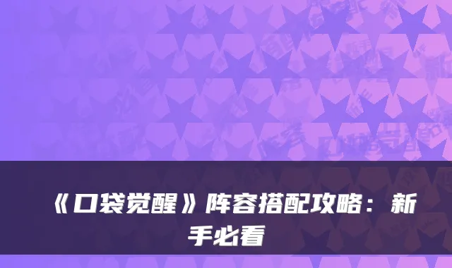 《口袋觉醒》阵容搭配攻略：新手必看