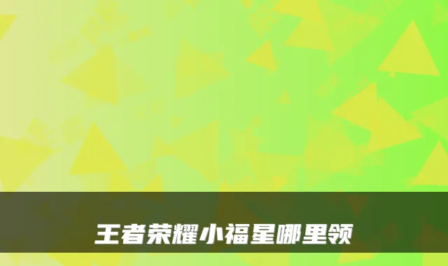 王者荣耀小福星哪里领
