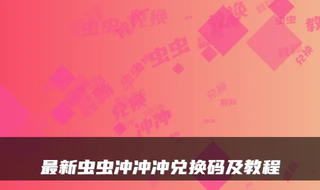 最新虫虫冲冲冲兑换码及教程