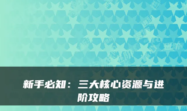 新手必知：三大核心资源与进阶攻略