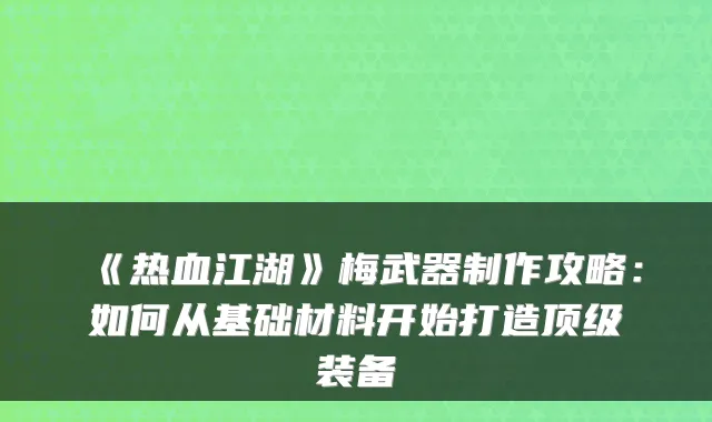《热血江湖》梅武器制作攻略：如何从基础材料开始打造装备
