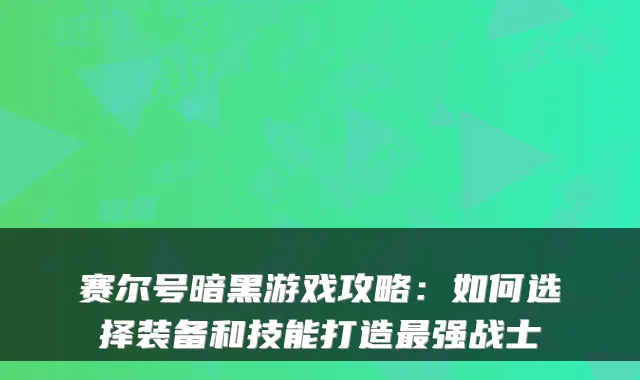 赛尔号暗黑游戏攻略：如何选择装备和技能打造强战士