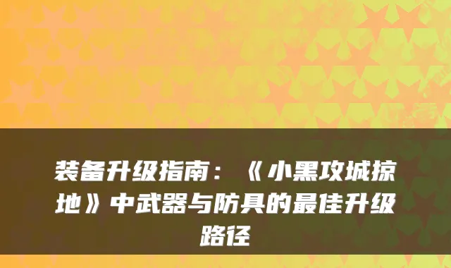 装备升级指南：《小黑攻城掠地》中武器与防具的佳升级路径