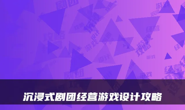 沉浸式剧团经营游戏设计攻略