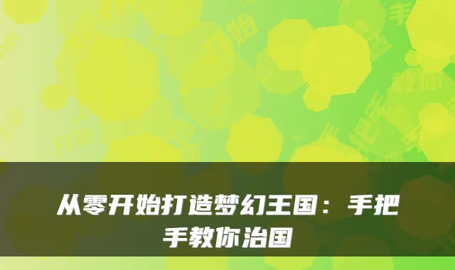 从零开始打造梦幻王国：手把手教你治国