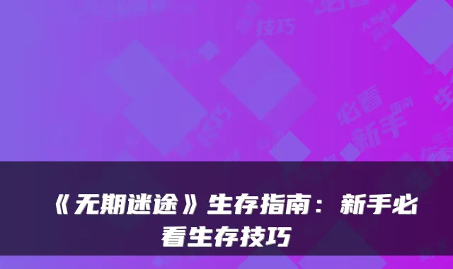 《无期迷途》生存指南：新手必看生存技巧