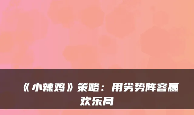 《小辣鸡》策略：用劣势阵容赢欢乐局