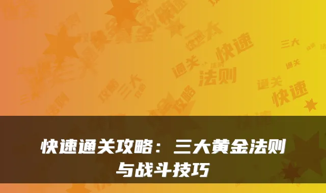 快速通关攻略：三大黄金法则与战斗技巧