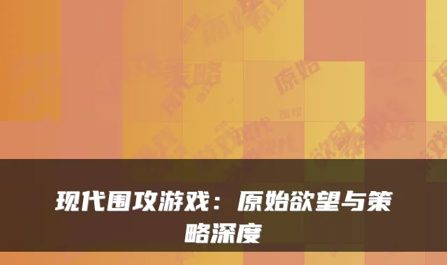 现代围攻游戏：原始欲望与策略深度