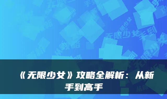 《无限少女》攻略全解析：从新手到高手