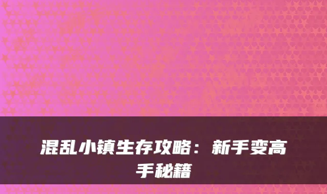 混乱小镇生存攻略：新手变高手秘籍