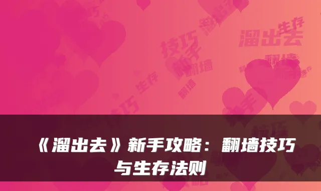《溜出去》新手攻略：翻墙技巧与生存法则