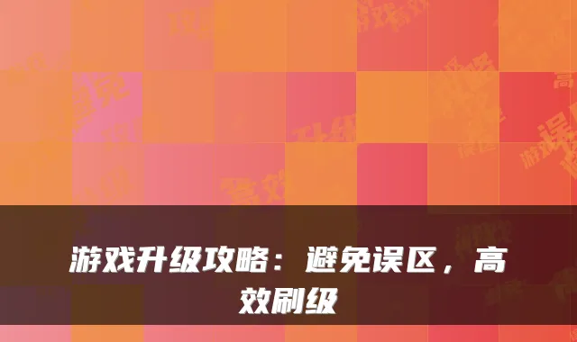 游戏升级攻略：避免误区，高效刷级