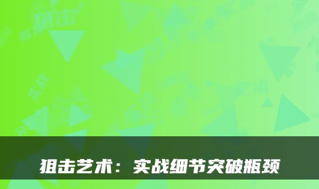 狙击艺术:实战细节突破瓶颈