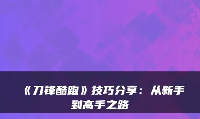 《刀锋酷跑》技巧分享：从新手到高手之路