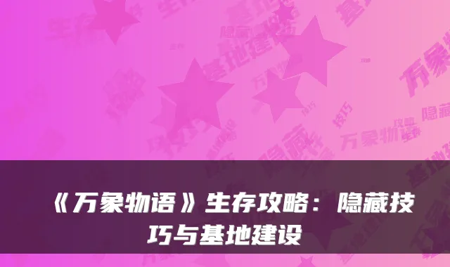 《万象物语》生存攻略：隐藏技巧与基地建设