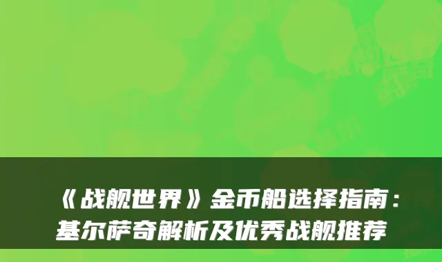 《战舰世界》金币船选择指南：基尔萨奇解析及优秀战舰推荐