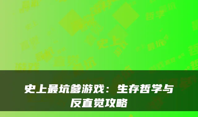 史上最坑爹游戏:生存哲学与反直觉攻略