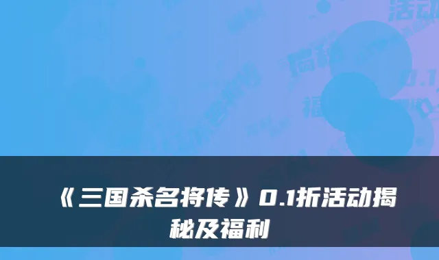 《三国杀名将传》0.1折活动揭秘及福利