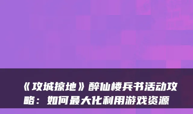 《攻城掠地》醉仙楼兵书活动攻略:如何最大化利用游戏资源