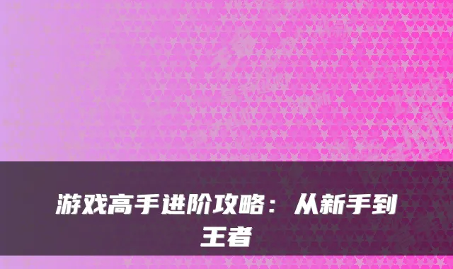 游戏高手进阶攻略：从新手到王者