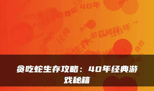 贪吃蛇生存攻略：40年经典游戏秘籍