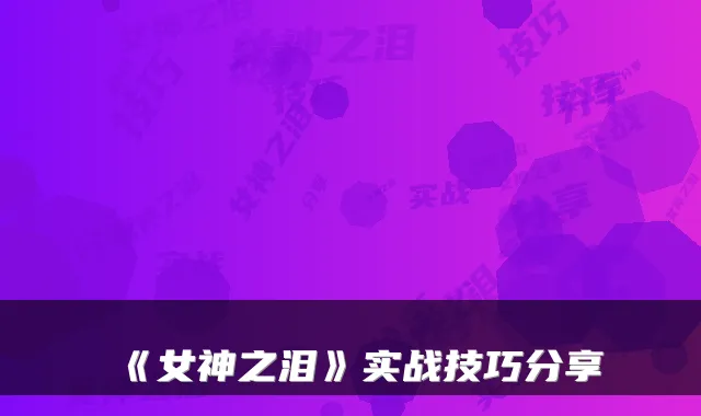 《女神之泪》实战技巧分享