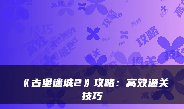《古堡迷城2》攻略:高效通关技巧