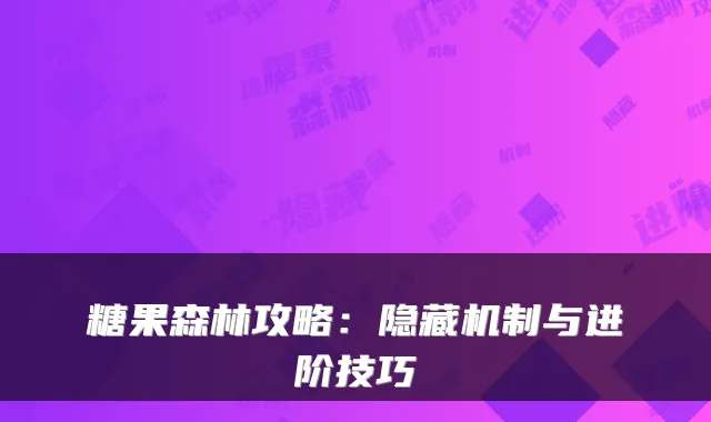 糖果森林攻略：隐藏机制与进阶技巧