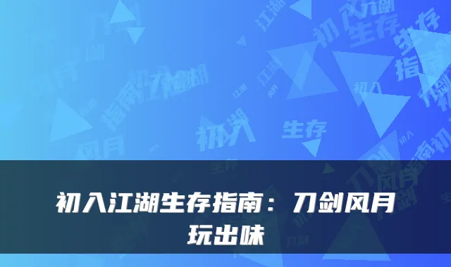 初入江湖生存指南：刀剑风月玩出味