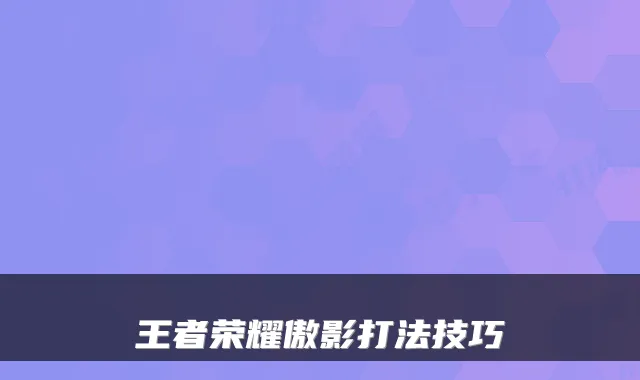 王者荣耀傲影打法技巧
